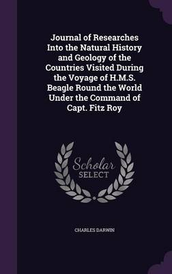 Journal of Researches Into the Natural History and Geology of the Countries Visited During the Voyage of H.M.S. Beagle Round the World Under the Command of Capt. Fitz Roy (Hardback)