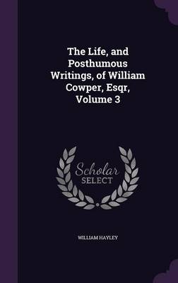 The Life, and Posthumous Writings, of William Cowper, Esqr, Volume 3 (Hardback)