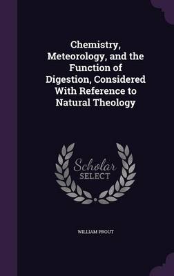 Chemistry, Meteorology, and the Function of Digestion, Considered with Reference to Natural Theology (Hardback)
