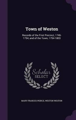 Town of Weston: Records of the First Precinct, 1746-1754, and of the Town, 1754-1803 (Hardback)