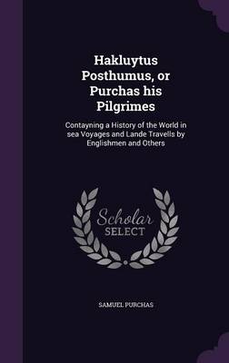Hakluytus Posthumus, or Purchas His Pilgrimes: Contayning a History of the World in Sea Voyages and Lande Travells by Englishmen and Others (Hardback)