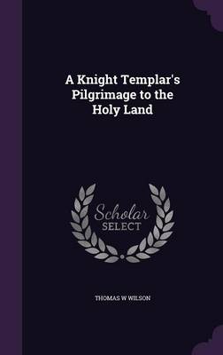 A Knight Templar's Pilgrimage to the Holy Land (Hardback)