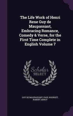 The Life Work of Henri Rene Guy de Maupassant, Embracing Romance, Comedy & Verse, for the First Time Complete in English Volume 7 (Hardback)