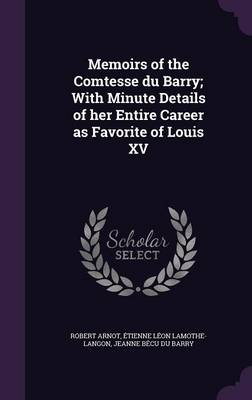 Memoirs of the Comtesse Du Barry; With Minute Details of Her Entire Career as Favorite of Louis XV (Hardback)