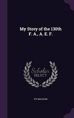My Story of the 130th F. A., A. E. F. (Hardback)