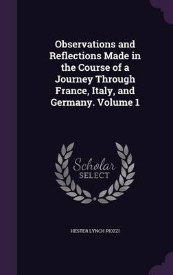 Observations and Reflections Made in the Course of a Journey Through France, Italy, and Germany. Volume 1 (Hardback)