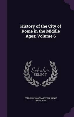 History of the City of Rome in the Middle Ages; Volume 6 (Hardback)