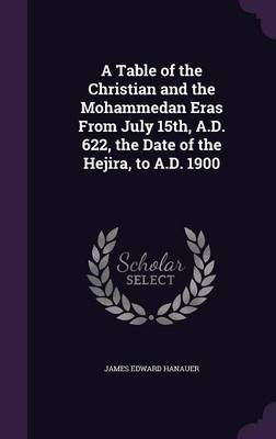 A Table of the Christian and the Mohammedan Eras from July 15th, A.D. 622, the Date of the Hejira, to A.D. 1900 (Hardback)