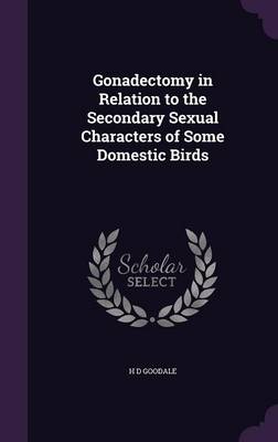 Gonadectomy in Relation to the Secondary Sexual Characters of Some Domestic Birds (Hardback)