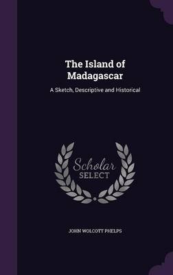 The Island of Madagascar: A Sketch, Descriptive and Historical (Hardback)
