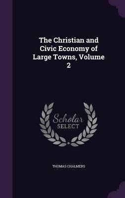 The Christian and Civic Economy of Large Towns, Volume 2 (Hardback)