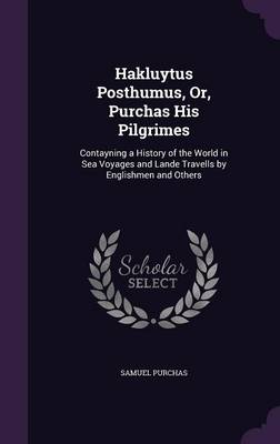 Hakluytus Posthumus, Or, Purchas His Pilgrimes: Contayning a History of the World in Sea Voyages and Lande Travells by Englishmen and Others (Hardback)