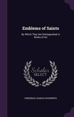 Emblems of Saints: By Which They Are Distinguished in Works of Art (Hardback)
