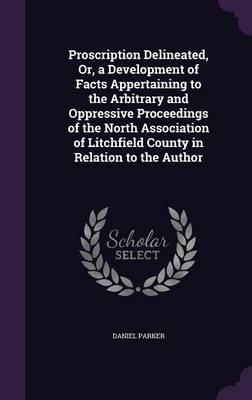 Proscription Delineated, Or, a Development of Facts Appertaining to the Arbitrary and Oppressive Proceedings of the North Association of Litchfield County in Relation to the Author (Hardback)