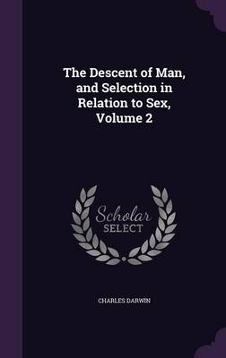 The Descent of Man, and Selection in Relation to Sex, Volume 2 (Hardback)