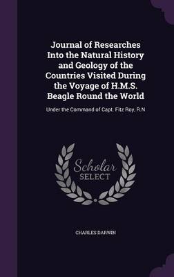 Journal of Researches Into the Natural History and Geology of the Countries Visited During the Voyage of H.M.S. Beagle Round the World: Under the Command of Capt. Fitz Roy, R.N (Hardback)