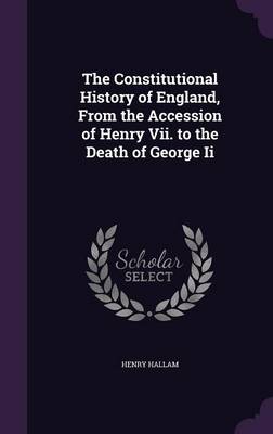 The Constitutional History of England, from the Accession of Henry VII. to the Death of George II (Hardback)
