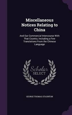Miscellaneous Notices Relating to China: And Our Commercial Intercourse with That Country, Including a Few Translations from the Chinese Language (Hardback)