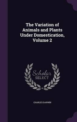 The Variation of Animals and Plants Under Domestication, Volume 2 (Hardback)