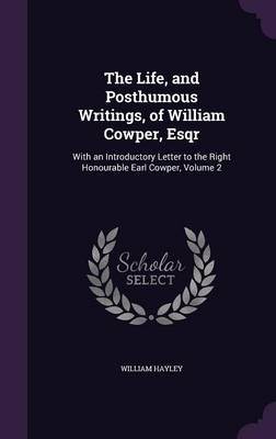 The Life, and Posthumous Writings, of William Cowper, Esqr: With an Introductory Letter to the Right Honourable Earl Cowper, Volume 2 (Hardback)