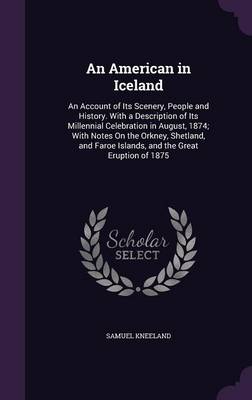 An American in Iceland: An Account of Its Scenery, People and History. with a Description of Its Millennial Celebration in August, 1874; With Notes on the Orkney, Shetland, and Faroe Islands, and the Great Eruption of 1875 (Hardback)