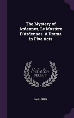 The Mystery of Ardennes, Le Mystere D'Ardennes. a Drama in Five Acts (Hardback)