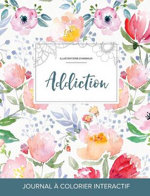 Journal de Coloration Adulte: Addiction (Illustrations D'Animaux, La Fleur) (Paperback)