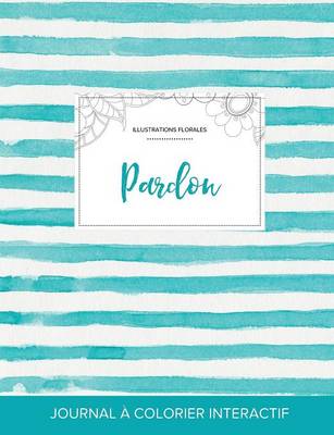 Journal de Coloration Adulte: Pardon (Illustrations Florales, Rayures Turquoise) (Paperback)