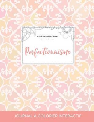 Journal de Coloration Adulte: Perfectionnisme (Illustrations Florales, Elegance Pastel) (Paperback)