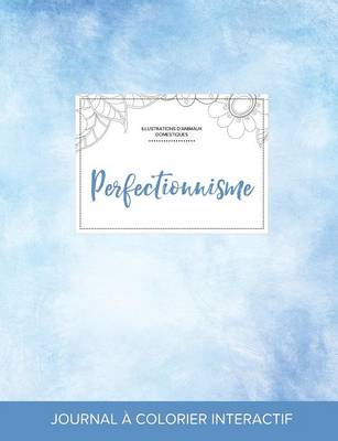 Journal de Coloration Adulte: Perfectionnisme (Illustrations D'Animaux Domestiques, Cieux Degages) (Paperback)