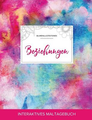 Maltagebuch Fur Erwachsene: Beziehungen (Blumenillustrationen, Regenbogen) (Paperback)