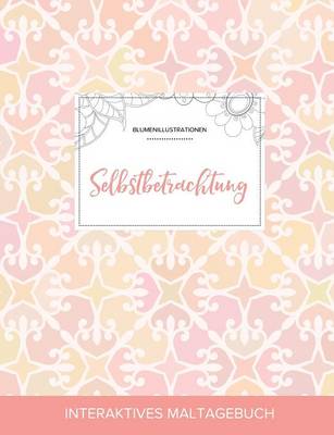 Maltagebuch Fur Erwachsene: Selbstbetrachtung (Blumenillustrationen, Elegantes Pastell) (Paperback)