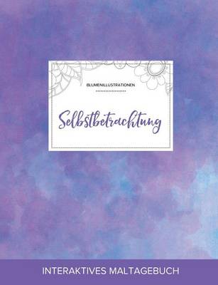 Maltagebuch Fur Erwachsene: Selbstbetrachtung (Blumenillustrationen, Lila Nebel) (Paperback)