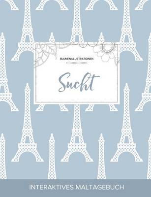 Maltagebuch Fur Erwachsene: Sucht (Blumenillustrationen, Eiffelturm) (Paperback)