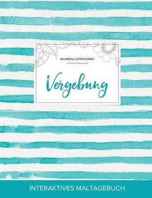 Maltagebuch Fur Erwachsene: Vergebung (Blumenillustrationen, Turkise Streifen) (Paperback)