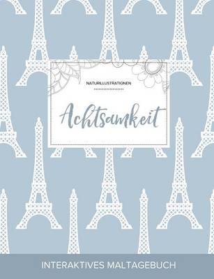 Maltagebuch Fur Erwachsene: Achtsamkeit (Naturillustrationen, Eiffelturm) (Paperback)