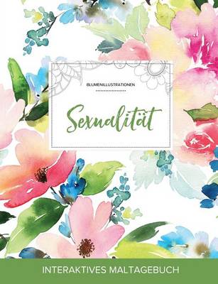 Maltagebuch Fur Erwachsene: Sexualitat (Blumenillustrationen, Pastellblumen) (Paperback)