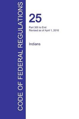 Cfr 25, Part 300 to End, Indians, April 01, 2016 (Volume 2 of 2) (Paperback)