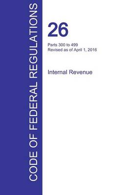 Cfr 26, Parts 300 to 499, Internal Revenue, April 01, 2016 (Volume 20 of 22) (Paperback)