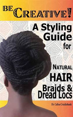Be Creative ! a Styling Guide for Natural Hair, Braids & Dread Locs (Paperback)