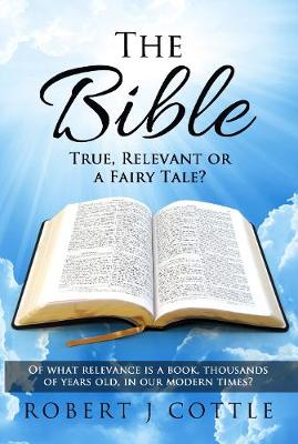 The Bible True, Relevant or a Fairy Tale?: Of What Relevance Is a Book, Thousands of Years Old, in Our Modern Times? (Hardback)