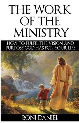 The Work of the Ministry: How to Fulfil the Vision and Purpose God Has for Your Life - Welcome to His Work 1 (Paperback)