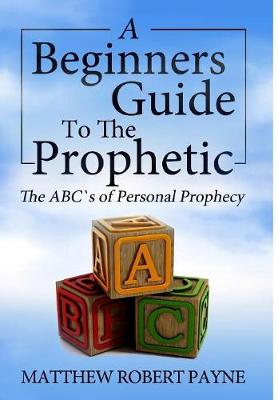The Beginner's Guide to the Prophetic: The Abc's of Personal Prophecy (Hardback)