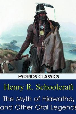 The Myth of Hiawatha, and Other Oral Legends (Esprios Classics) (Paperback)