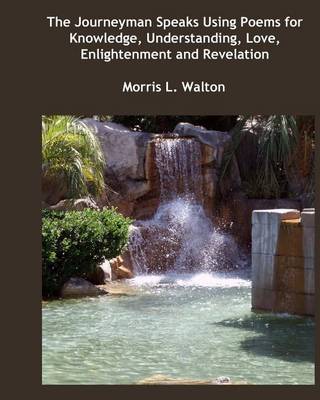 The Journeyman Speaks Using Poems for Knowledge, Understanding, Love, Enlightenment and Revelation (Paperback)