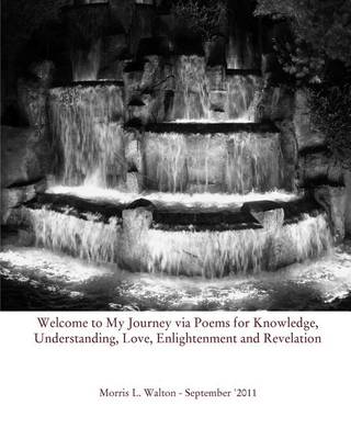 Welcome to My Journey Via Poems for Knowledge, Understanding, Love, Enlightenment and Revelation (Paperback)