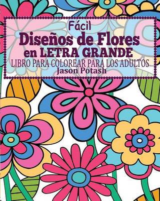 Facil Dise�os de Flores En Letra Grande Libro Para Colorear Para Los Adultos (Paperback)