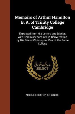 Memoirs of Arthur Hamilton B. A. of Trinity College Cambridge: Extracted from His Letters and Diaries, with Reminiscences of His Conversation by His Friend Christopher Carr of the Same College (Paperback)
