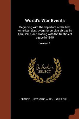 World's War Events: Beginning with the Departure of the First American Destroyers for Service Abroad in April, 1917, and Closing with the Treaties of Peace in 1919; Volume 3 (Paperback)