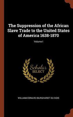 The Suppression of the African Slave Trade to the United States of America 1638-1870; Volume I (Hardback)